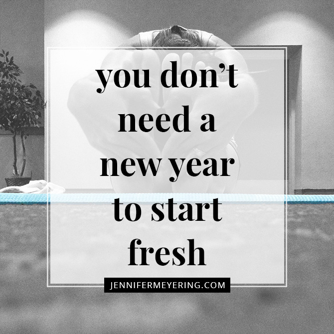 You Don'T Need A New Year To Start Fresh