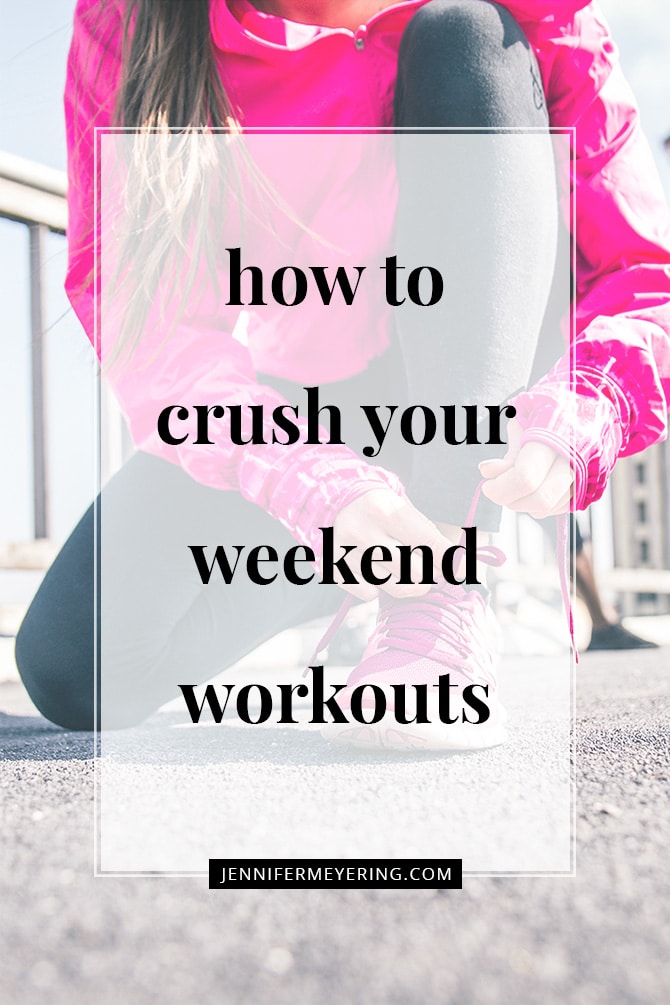How to Crush Your Weekend Workouts - JenniferMeyering.com