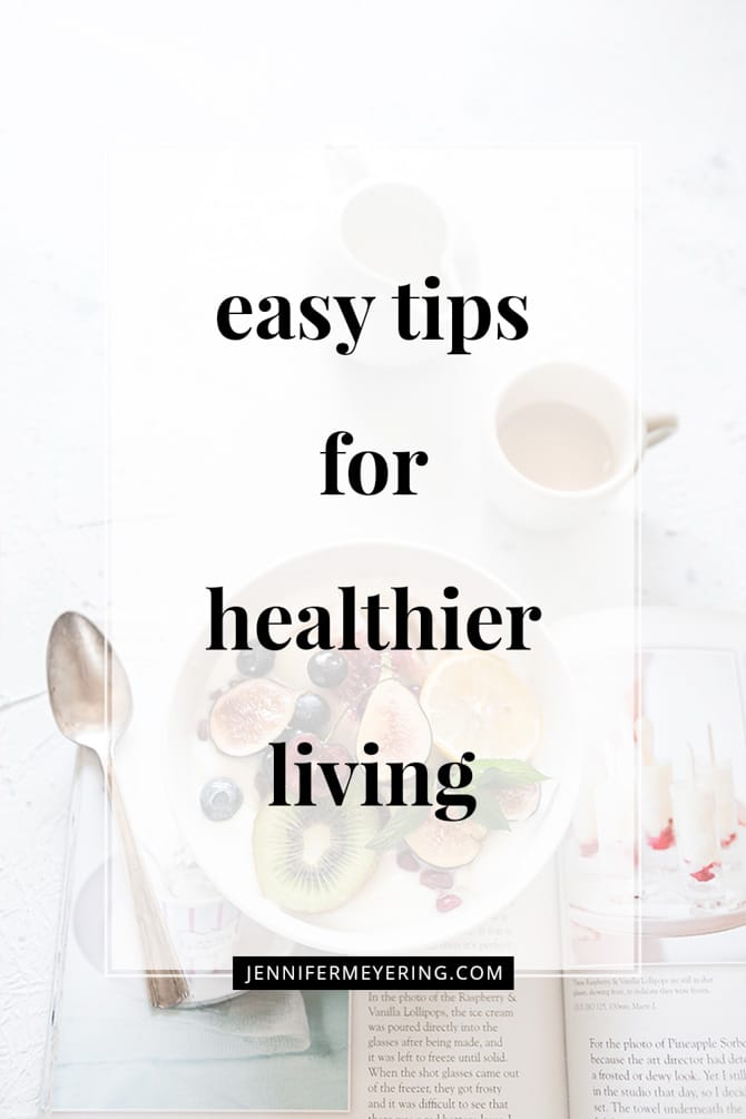 Easy Tips for Healthier Living - JenniferMeyering.com