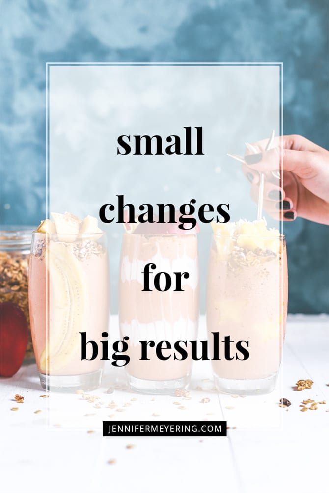 Small Changes for Big Results - JenniferMeyering.com